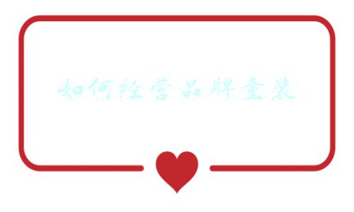 童装品牌经营理念(童装品牌经营理念怎么写)