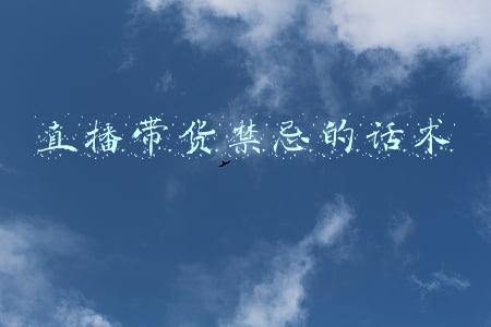 抖音直播卖货禁忌(新手直播总是犯错？直播带货的10大禁忌，你全部了解吗？)