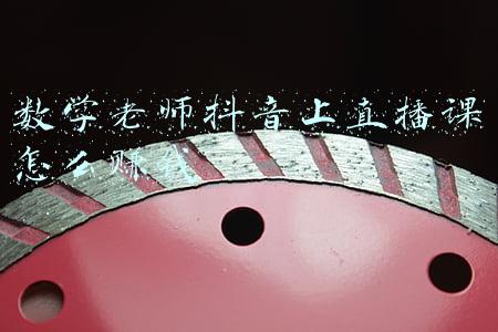 数学老师抖音上直播课怎么赚钱