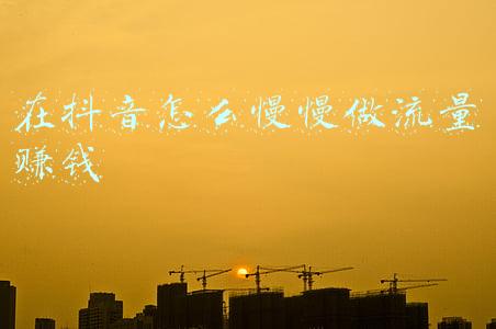 在抖音怎么慢慢做流量赚钱