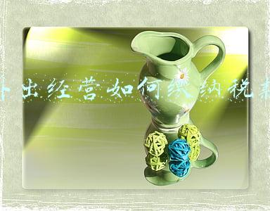 企业外出经营需要预缴哪些税款_外出经营预缴税款税率