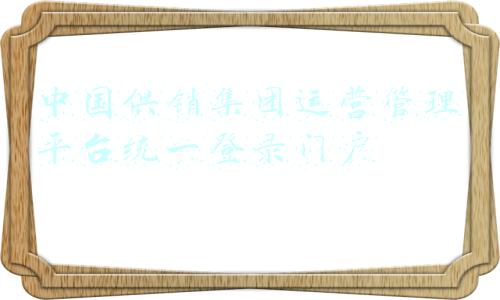 中国供销集团运营管理平台统一登录门户