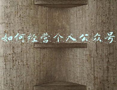怎样经营公众号-怎样经营公众号赚钱