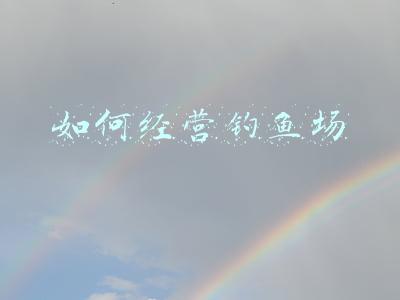 如何经营钓鱼场操作，钓鱼场的经营方法