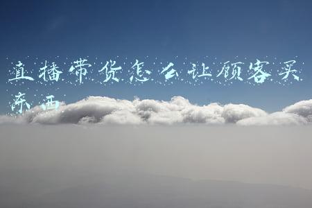 直播带货怎么让顾客买东西