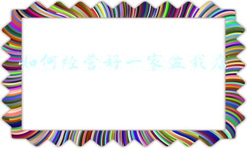 开个植物盆栽店怎么样(现在开个盆栽店怎么样)