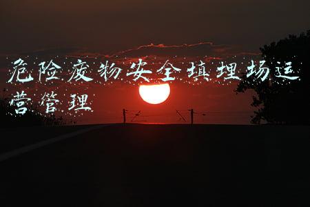 危险废物安全填埋场运营管理