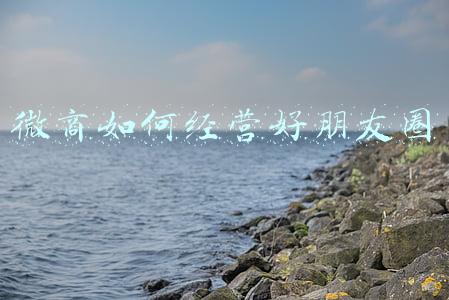 微商如何经营朋友圈_朋友圈微商怎么赚钱
