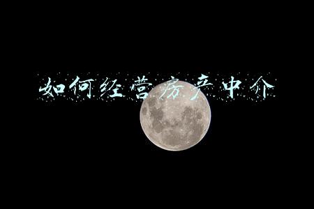 如何经营一家房产中介公司（如何经营房产中介公司）