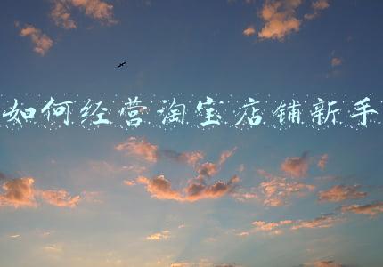 淘宝开店教程新手必学《淘宝开店教程新手必学视频》