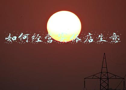 怎样经营实体店；如何经营实体店