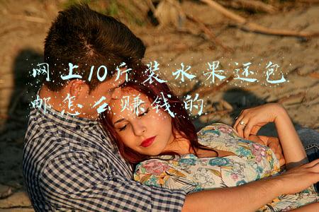 网上10斤装水果还包邮怎么赚钱的