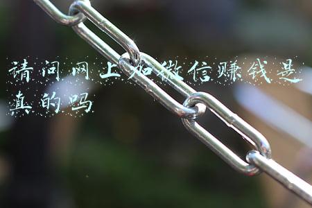 请问网上加微信赚钱是真的吗