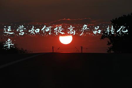 运营如何提高产品转化率