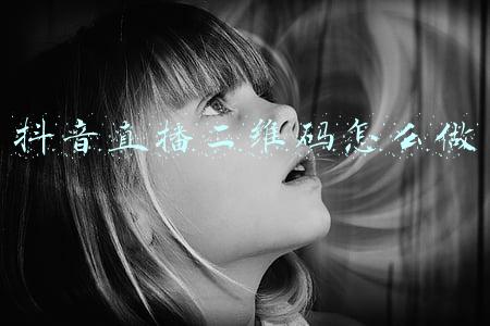 抖音直播二维码怎么做