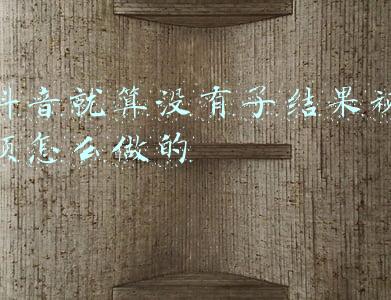 抖音就算没有了结果视频怎么做的