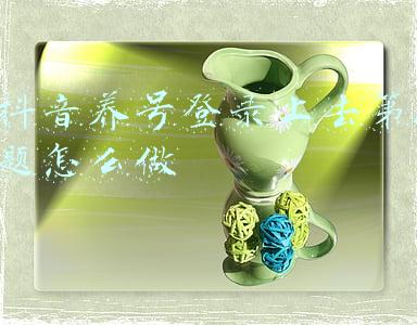 抖音注册第一天怎么养号(抖音如何注册账号和养号？做一个高权重的账号（1）)