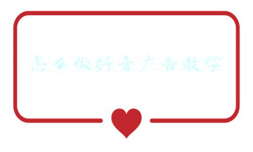 抖音广告推广怎么做(抖音怎么做广告推广？抖音如何正确的接广告投放？)