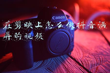 在剪映上怎么做抖音满屏的视频