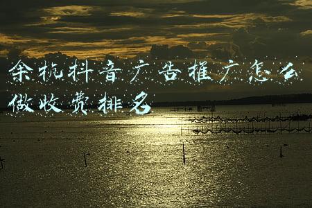 余杭抖音广告推广怎么做收费排名