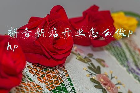 抖音新店开业怎么做php