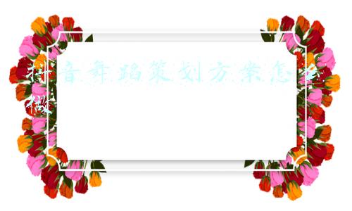 抖音舞蹈策划方案怎么做