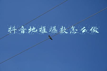 抖音爆款产品怎么打造(星起航：抖音小店怎么打造爆款产品？)