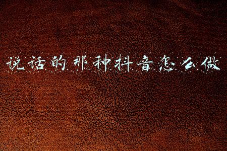 说话的那种抖音怎么做