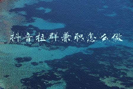 抖音拉群兼职怎么做