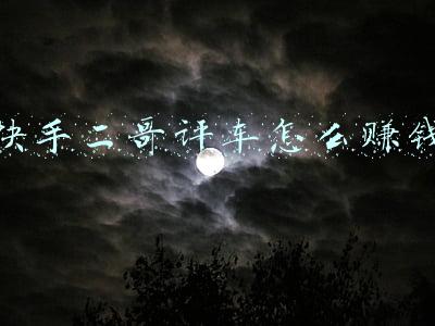 快手二哥评车怎么赚钱