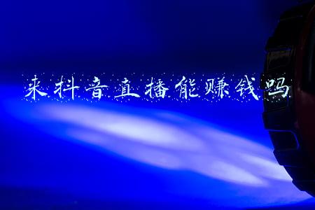 来抖音直播能赚钱吗