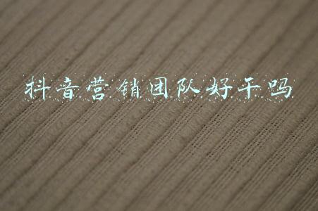 抖音营销团队好干吗