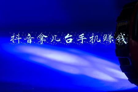 抖音拿几台手机赚钱