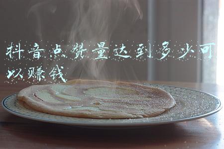 抖音点赞量达到多少可以赚钱