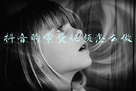 抖音的带货视频怎么做