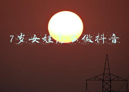 7岁女娃怎么做抖音