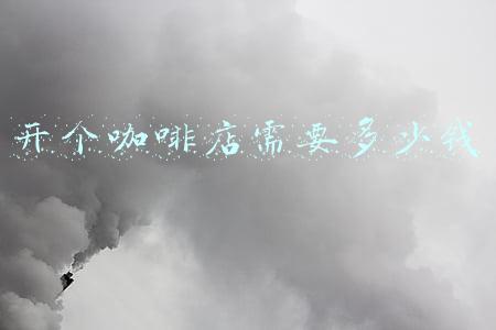 开咖啡厅需要多少资金 开一个咖啡厅大概需要投资多少