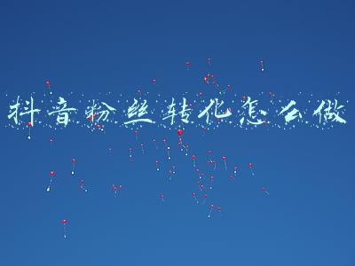 抖音粉丝转化怎么做