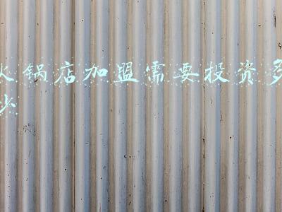 加盟一家火锅店需要多少费用（加盟一家火锅店需要投资多少钱）