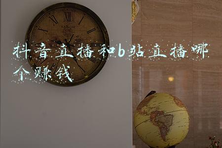 抖音直播和b站直播哪个赚钱