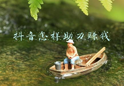 抖音怎样助力赚钱