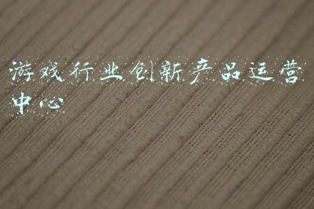 游戏行业创新产品运营中心