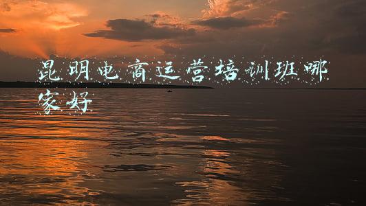 昆明电商运营培训班哪家好