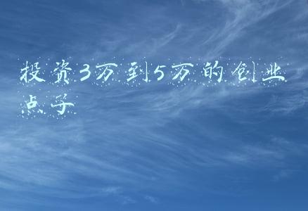 投资3万到5万的创业点子 投资3万到5万的创业点子
