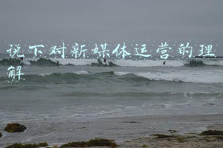 说下对新媒体运营的理解