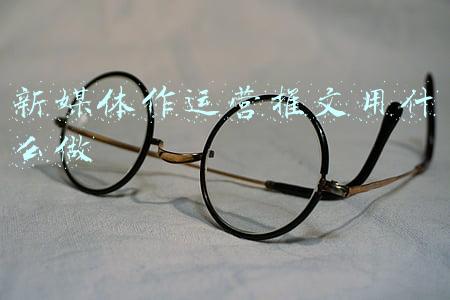 新媒体作运营推文用什么做