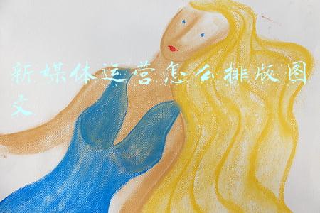 新媒体运营怎么排版图文