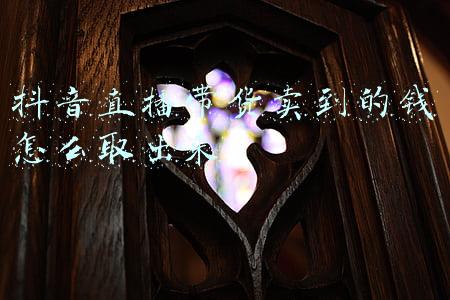 抖音直播带货卖到的钱怎么取出来