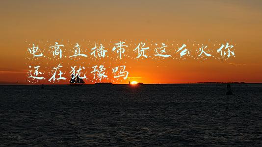 电商直播带货这么火你还在犹豫吗