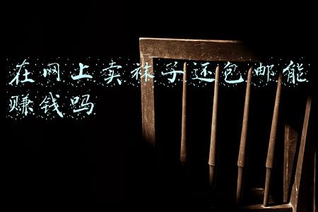 在网上卖袜子还包邮能赚钱吗 在网上卖袜子还包邮能赚钱吗